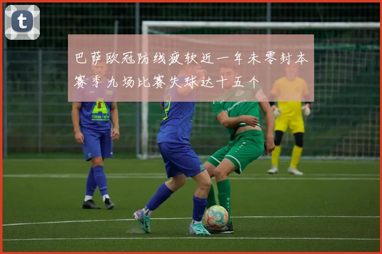 巴萨欧冠防线疲软近一年未零封本赛季九场比赛失球达十五个