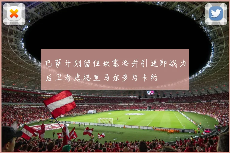 巴萨计划留住坎塞洛并引进即战力后卫考虑格里马尔多与卡约