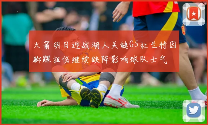火箭明日迎战湖人关键G5杜兰特因脚踝扭伤继续缺阵影响球队士气