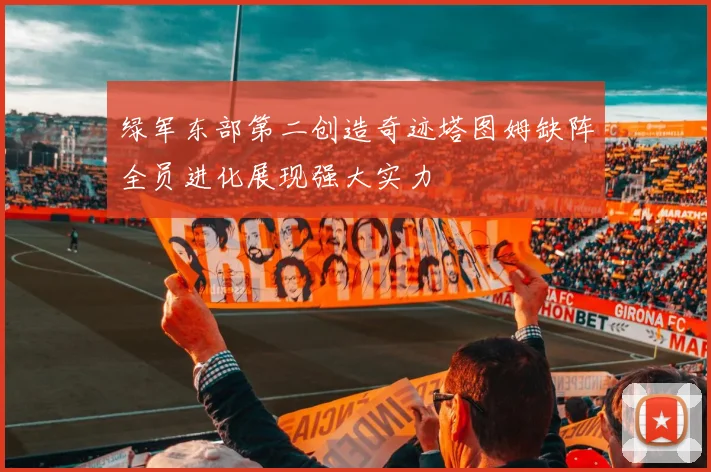 绿军东部第二创造奇迹塔图姆缺阵全员进化展现强大实力