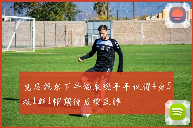 克尼佩尔下半场表现平平仅得4分5板1断1帽期待后续反弹