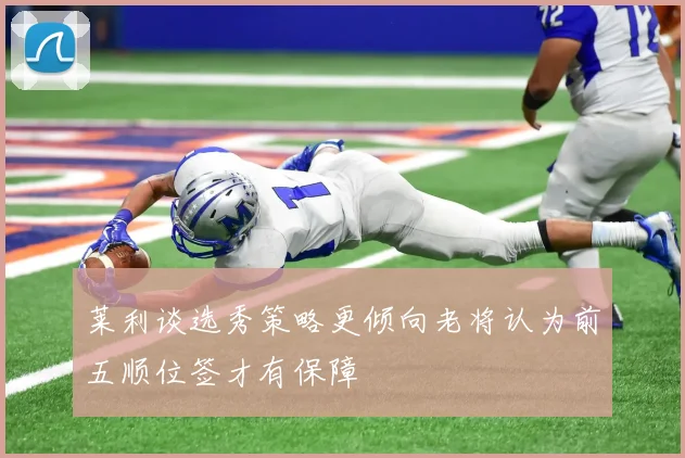 莱利谈选秀策略更倾向老将认为前五顺位签才有保障