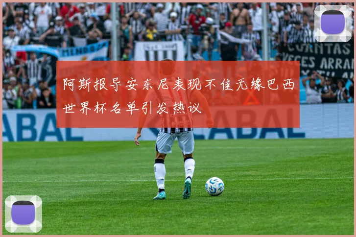 阿斯报导安东尼表现不佳无缘巴西世界杯名单引发热议