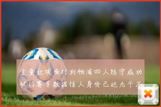 金童杜埃面对利物浦四人防守成功破门赛季数据惊人身价已达九千万
